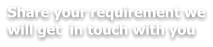 Share your requirement we will get  in touch with you
