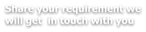 Share your requirement we will get  in touch with you
