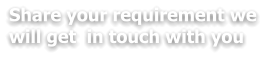 Share your requirement we will get  in touch with you