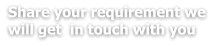 Share your requirement we will get  in touch with you