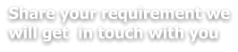 Share your requirement we will get  in touch with you